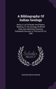 A Bibliography Of Indian Geology: Being A List Of Books And Papers, Relating To The Geology Of British India And Adjoining Countries, Published Previous To The End Of A.d. 1887