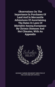 Observations On The Importance In Purchases Of Land And In Mercantile Adventures Of Ascertaining The Rates Or Laws Of Mortality Among Europeans By Chronic Diseases And Hot Climates, With An Appendix -  George Farren (resident director of the, Hardcover