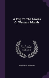 A Trip To The Azores Or Western Islands - Borges de F. Henriques