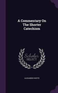 A Commentary On The Shorter Catechism - Alexander Whyte