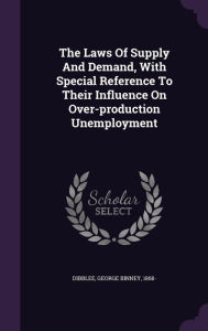 The Laws Of Supply And Demand, With Special Reference To Their Influence On Over-production Unemployment - George Binney 1868- Dibblee