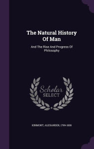 The Natural History Of Man: And The Rise And Progress Of Philosophy - Kinmont Alexander 1799-1838