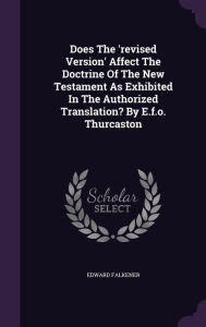 Does The 'revised Version' Affect The Doctrine Of The New Testament As Exhibited In The Authorized Translation? By E.f.o. Thurcaston - Edward Falkener