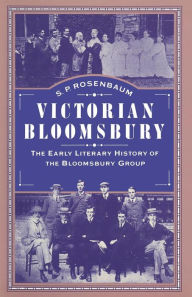 Victorian Bloomsbury: Volume 1: The Early Literary History of the Bloomsbury Group S.P. Rosenbaum Author