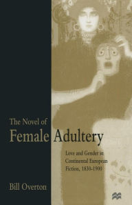 The Novel of Female Adultery: Love and Gender in Continental European Fiction, 1830-1900 Bill Overton Author