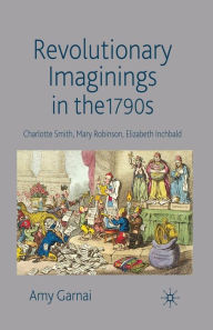 Revolutionary Imaginings in the 1790s: Charlotte Smith, Mary Robinson, Elizabeth Inchbald - A. Garnai