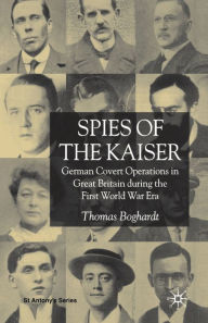 Spies of the Kaiser: German Covert Operations in Great Britain During the First World War Era T. Boghardt Author