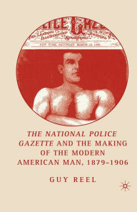 National Police Gazette and the Making of the Modern American Man, 1879-1906 G. Reel Author