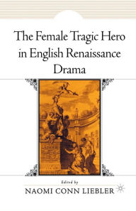 The Female Tragic Hero in English Renaissance Drama N. Liebler Editor