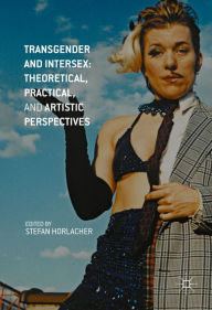 Transgender and Intersex: Theoretical, Practical, and Artistic Perspectives Stefan Horlacher Editor