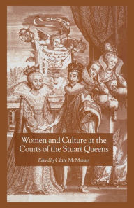 Women and Culture at the Courts of the Stuart Queens Clare McManus Author