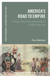 America's Road to Empire: Foreign Policy from Independence to World War One Piero Gleijeses Author