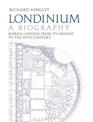 Londinium: A Biography: Roman London from its Origins to the Fifth Century Richard Hingley Author