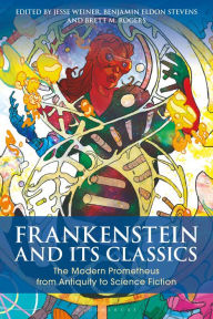 Frankenstein and Its Classics: The Modern Prometheus from Antiquity to Science Fiction Jesse Weiner Editor