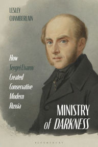 Ministry of Darkness: How Sergei Uvarov Created Conservative Modern Russia - Lesley Chamberlain