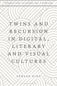 Twins and Recursion in Digital, Literary and Visual Cultures Edward King Author
