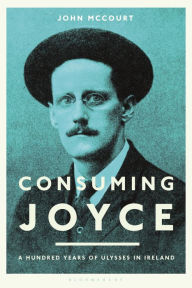Consuming Joyce: 100 Years of Ulysses in Ireland John McCourt Author