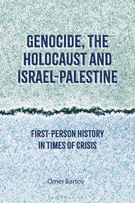 Genocide, the Holocaust and Israel-Palestine: First-Person History in Times of Crisis Omer Bartov Author