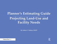Planner's Estimating Guide: Projecting Land-Use and Facility Needs - Arthur  Nelson