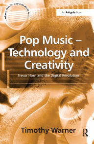 Pop Music - Technology and Creativity: Trevor Horn and the Digital Revolution Timothy Warner Author