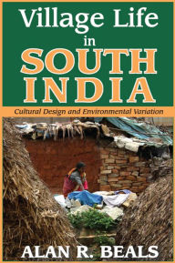 Village Life in South India: Cultural Design and Environmental Variation Alan R. Beals Author