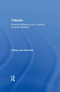 Tributes: Personal Reflections on a Century of Social Research Irving Horowitz Author