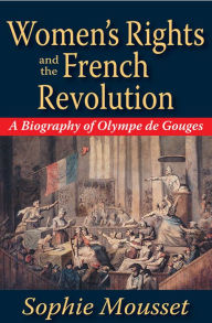 Women's Rights and the French Revolution: A Biography of Olympe De Gouges Sophie Mousset Author