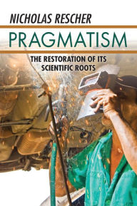 Pragmatism: The Restoration of Its Scientific Roots Nicholas Rescher Editor