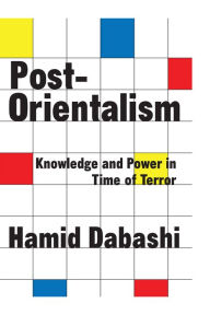 Post-Orientalism: Knowledge and Power in a Time of Terror Hamid Dabashi Author