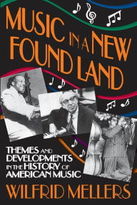 Music in a New Found Land: Themes and Developments in the History of American Music Wilfrid Mellers Author
