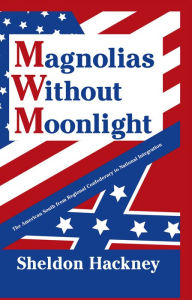 Magnolias without Moonlight: The American South from Regional Confederacy to National Integration Sheldon Hackney Author