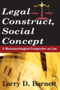 Legal Construct, Social Concept: A Macrosociological Perspective on Law - Larry Barnett