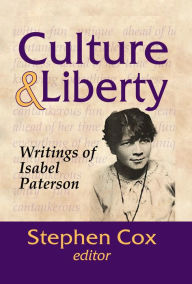 Culture and Liberty: Writings of Isabel Paterson Stephen Cox Editor