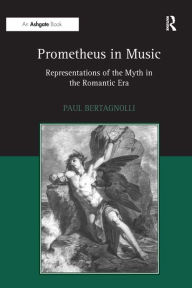 Prometheus in Music: Representations of the Myth in the Romantic Era Paul Bertagnolli Author