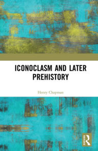 Iconoclasm and Later Prehistory Henry Chapman Author