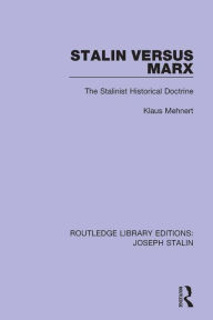 Stalin Versus Marx (Routledge Library Editions: Joseph Stalin): The Stalinist Historical Doctrine Klaus Mehnert Author