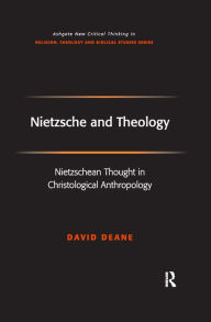Nietzsche and Theology: Nietzschean Thought in Christological Anthropology - David Deane