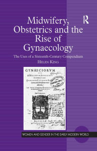 Midwifery, Obstetrics and the Rise of Gynaecology: The Uses of a Sixteenth-Century Compendium Helen King Author
