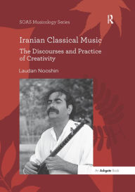 Iranian Classical Music: The Discourses and Practice of Creativity Laudan Nooshin Author