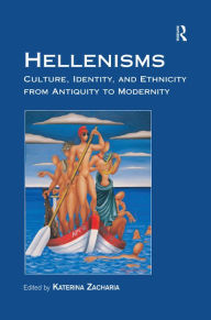 Hellenisms: Culture, Identity, and Ethnicity from Antiquity to Modernity Katerina Zacharia Editor