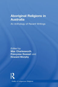 Aboriginal Religions in Australia: An Anthology of Recent Writings FranÃ§oise Dussart Author