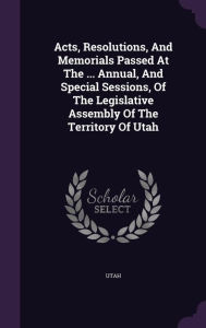 Acts, Resolutions, And Memorials Passed At The ... Annual, And Special Sessions, Of The Legislative Assembly Of The Territory Of Utah - Utah