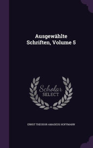 AusgewÃ¤hlte Schriften Volume 5 by Ernst Theodor Amadeus Hoffmann Hardcover | Indigo Chapters