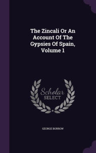 The Zincali Or An Account Of The Gypsies Of Spain, Volume 1