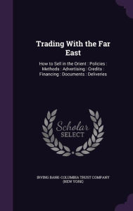 Trading with the Far East: How to Sell in the Orient: Policies: Methods: Advertising: Credits: Financing: Documents: Deliveries -  Irving Bank-Columbia Trust Company (New, Hardcover