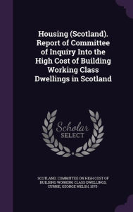 Housing (Scotland). Report of Committee of Inquiry Into the High Cost of Building Working Class Dwellings in Scotland - George Welsh Currie