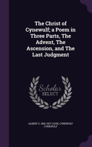 The Christ of Cynewulf; A Poem in Three Parts, the Advent, the Ascension, and the Last Judgment -  Cynewulf Cynewulf, Hardcover