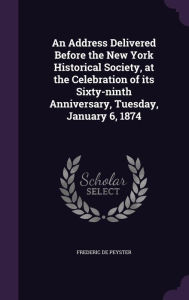 An Address Delivered Before the New York Historical Society, at the Celebration of its Sixty-ninth Anniversary, Tuesday, January 6