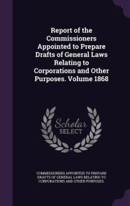 Report of the Commissioners Appointed to Prepare Drafts of General Laws Relating to Corporations and Other Purposes. Volume 1868 -  Hardcover