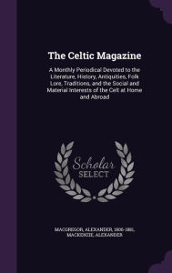 The Celtic Magazine: A Monthly Periodical Devoted to the Literature, History, Antiquities, Folk Lore, Traditions, and the Social and Materi - MacKenzie Alexander